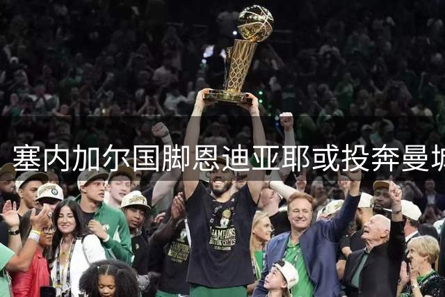 塞内加尔国脚恩迪亚耶或投奔曼城 转会谈判稳步推进